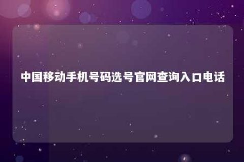 中国移下手机号码选号官网盘问入口电话